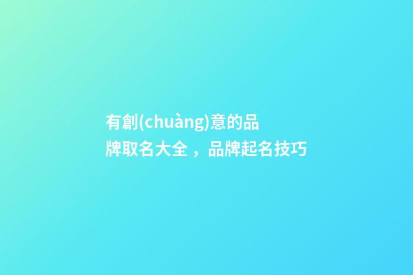 有創(chuàng)意的品牌取名大全，品牌起名技巧-第1張-商標(biāo)起名-玄機(jī)派